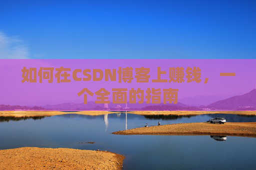 如何在CSDN博客上赚钱，一个全面的指南