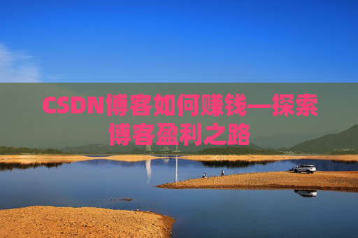 CSDN博客如何赚钱—探索博客盈利之路